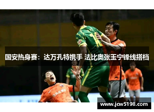 国安热身赛：达万孔特携手 法比奥张玉宁锋线搭档